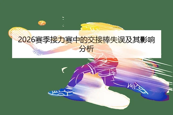 2026赛季接力赛中的交接棒失误及其影响分析